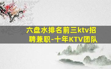 六盘水排名前三ktv招聘兼职-十年KTV团队